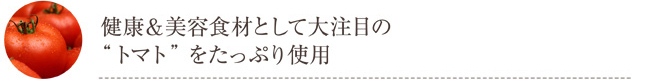 健康&美容食材として代注目の“トマト”をたっぷり使用