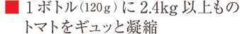 1ボトル（120g）に2.4kg以上ものトマトをギュッと凝縮