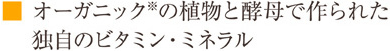 オーガニック※の植物と酵母で作られた独自のビタミン・ミネラル