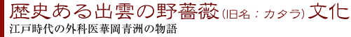 歴史ある出雲の野薔薇(旧名：カタラ)文化/～江戸時代の外科医華岡青洲の物語～