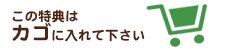 この特典はカゴに入れて下さい