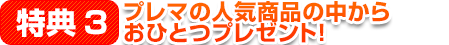 特典3.プレマの人気商品の中からおひとつプレゼント