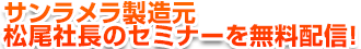 特典4.サンラメラ製造元 松尾社長のセミナーを無料配信