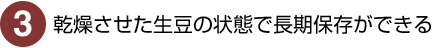 3）乾燥させた生豆の状態で長期保存ができる