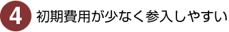 4）初期費用が少なく参入しやすい