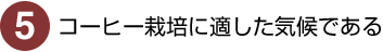 5）コーヒー栽培に適した気候である