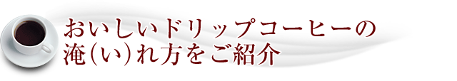 おいしいドリップコーヒーの淹（い）れ方をご紹介