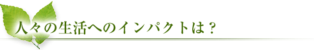 人々の生活へのインパクトは？