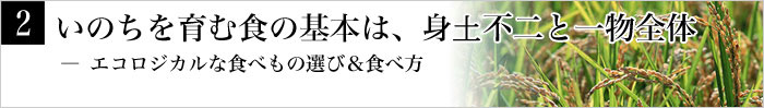 2.いのちを育む食の基本は、身士不二と一物全体― エコロジカルな食べもの選び&食べ方