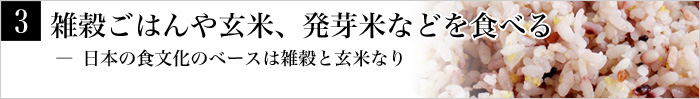 3.雑穀ごはんや玄米、発芽米などを食べる― 日本の食文化のベースは雑穀と玄米なり