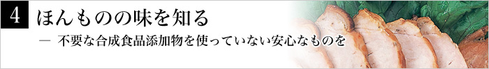 4.ほんものの味を知る― 不要な合成食品添加物を使っていない安心なものを