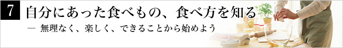 7.自分にあった食べもの、食べ方を知る― 無理なく、楽しく、できることから始めよう