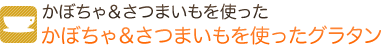 かぼちゃ＆さつまいもスープを使ったかぼちゃ＆さつまいもを使ったグラタン