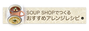 SOUP SHOPでつくるおすすめアレンジレシピ