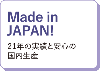 Made in JAPAN!21年の実績と安心の国内生産