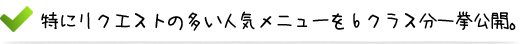 特にリクエストの多い人気メニューを6クラス分一挙公開。