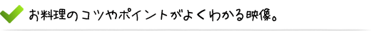 お料理のコツやポイントがよくわかる映像。