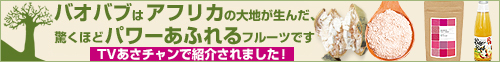 バオバブはアフリカの大地が生んだ、驚くほどパワーあふれるフルーツです。TVあさチャンで紹介されました！