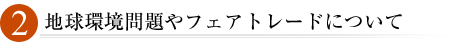 2.地球環境問題やフェアトレードについて