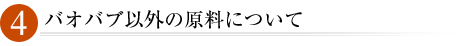 4.バオバブ以外の原料について