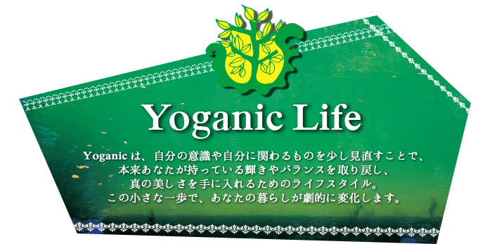 Yoganicは、自分の意識や自分に関わるものを少し見直すことで、本来あなたが持っている輝きやバランスを取り戻し、真の美しさを手に入れるためのライフスタイル。この小さな一歩で、あなたの暮らしが劇的に変化します。