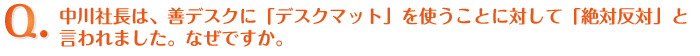 Q.中川社長は、善デスクに「デスクマット」を使うことに対して「絶対反対」と言われました。なぜですか。