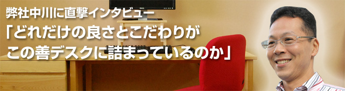 弊社中川に直撃インタビュー「どれだけの良さとこだわりがこの善デスクに詰まっているのか」