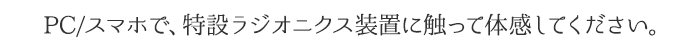 PC/スマホで、特設ラジオニクス装置に触って体感してください。