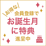 会員登録で\お得な/お誕生月に特典進呈中